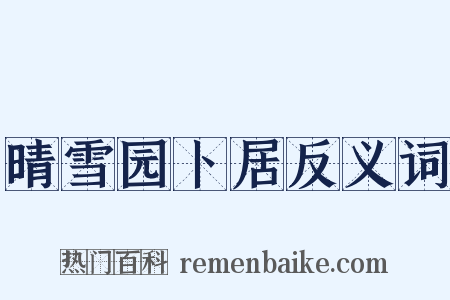 晴雪园卜居反义词是什么意思的图片